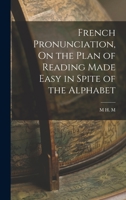 French Pronunciation, On the Plan of Reading Made Easy in Spite of the Alphabet 1017523096 Book Cover