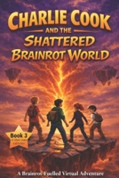 Charlie Cook and the Shattered Brainrot World: A Brainrot-Fuelled Virtual Survival Adventure (The Charlie Cook Brainrot Adventures) B0GNLGM2J1 Book Cover