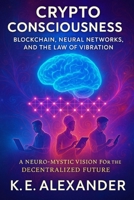 Crypto Consciousness Blockchain, Neural Networks, and the Law of Vibration: A Neuro-Mystic Vision For The Decentralized Future B0F899CVRX Book Cover