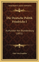 Die Deutsche Politik Friedrichs I: Kurfursten Von Brandenburg (1851) 1145623263 Book Cover