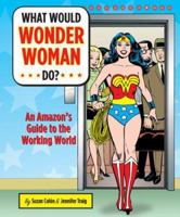 What Would Wonder Woman Do?: An Amazon's Guide to the Working World 081185177X Book Cover