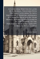 A Catechism Written In Latin By A. Nowell, Together With The Same Catechism Tr. Into English By T. Norton. Appended Is A Sermon Preached By Dean ... 11, 1563. Ed. By G.e. Corrie (French Edition) 1024395200 Book Cover