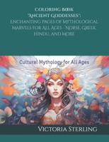 Coloring Book "Ancient Goddesses": Enchanting Pages of Mythological Marvels for All Ages - Norse, Greek, Hindu, and More: Cultural Mythology for All Ages B0CVWTVN1D Book Cover