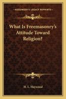 What Is Freemasonry's Attitude Toward Religion? 1425348491 Book Cover