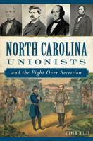 North Carolina Unionists and the Fight Over Secession 1625859376 Book Cover