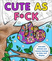 Cute as F*ck: Adorable Animals and Sweary Sayings to Color and Display 1250199824 Book Cover