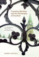 Canadian Idealism and the Philosophy of Freedom: C.B. Macpherson, George Grant, and Charles Taylor 0773537996 Book Cover