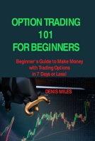 Option Trading 101 for Beginners: Beginner's Guide to Make Money with Trading Options in 7 Days or Less! 1806151626 Book Cover