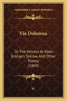 Via Dolorosa: Or The Heiress At Alton Grange's Sorrow, And Other Poems (1869) 1241151938 Book Cover