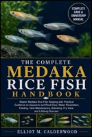 THE COMPLETE MEDAKA RICE FISH HANDBOOK: Master Medaka Rice Fish Keeping with Practical Guidance on Aquarium and Pond Care, Water Parameters, Feeding, ... Breeding, Fry Care, and Lifelong Success B0HD82XZJP Book Cover