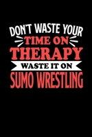 Don't Waste Your Time On Therapy Waste It On Sumo Wrestling: Notebook and Journal 120 Pages College Ruled Line Paper Gift for Sumo Wrestling Fans and Coaches 1670570673 Book Cover