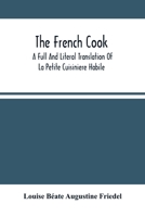 The French Cook: A Full And Literal Translation Of La Petite Cuisiniere Habile; Giving Plain Directions For Making The Most Celebrated And Delicious ... Geleés, &C. With Delicacy And Economy; 9354501885 Book Cover