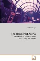 The Rendered Arena: Modalities of Space in Video and Computer Games 3639207769 Book Cover
