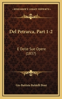 Del Petrarca, Part 1-2: E Delle Sue Opere (1837) 1160857970 Book Cover