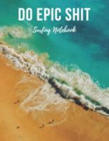 Surfing Notebook: Do Epic Shit - Cool Motivational Inspirational Journal, Composition Notebook, Log Book, Diary for Athletes (8.5 x 11 inches, 110 ... Paper), Boy, Girl, Teen, Adult - for Surfers 1691600504 Book Cover