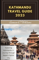 KATHMANDU TRAVEL GUIDE 2023: Exploring Kathmandu: A Journey Through Nepal's Capital City B0CFZQSPGF Book Cover