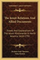 The Jesuit Relations and Allied Documents: Travels and Explorations of the Jesuit Missionaries in North America 1610 - 1791 1162938706 Book Cover