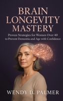 Brain Longevity Mastery: Proven Strategies for Women over 40 to Prevent Dementia and Age with Confidence (The Longevity Science Series) B0H7FK8WF8 Book Cover