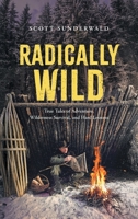 Radically Wild: True Tales of Adventure, Wilderness Survival, and Hard Lessons 1038339707 Book Cover