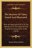 The Measure Of Value, Stated And Illustrated: With An Application Of It To The Alterations In The Value Of The English Currency Since 1796 1167177231 Book Cover