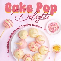 Cake Pop Delights: Irresistible Recipes and Creative Designs: Cake Pop Cookbook B0CNXBMHBP Book Cover