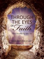 Through The Eyes Of Faith: I Once Was Blind, But Now I See 147873793X Book Cover