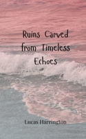 Ruins Carved from Timeless Echoes 3690806682 Book Cover