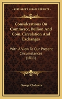 Considerations On Commerce, Bullion And Coin, Circulation And Exchanges: With A View To Our Present Circumstances 1146224125 Book Cover