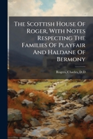 The Scottish House Of Roger, With Notes Respecting The Families Of Playfair And Haldane Of Bermony 1024253384 Book Cover