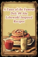 A Taste of the Famous Deli: 99 Abe Lebewohl-Inspired Recipes B0CNMXTWXF Book Cover