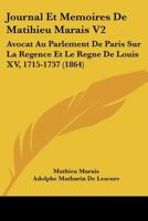 Journal Et Memoires De Matihieu Marais V2: Avocat Au Parlement De Paris Sur La Regence Et Le Regne De Louis XV, 1715-1737 (1864) 1168141044 Book Cover