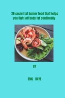 26 secret fat burner food that helps you fight off body fat continually: Practical insight to body fat burner even while you sleep. B0GS3G2355 Book Cover