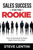 Sales Success for the Rookie: How to Succeed At Sales Right From The Start 1628652764 Book Cover