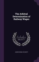 The Arbitral Determination of Railway Wages 0469367431 Book Cover