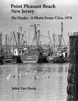 Point Pleasant Beach, New Jersey : The Docks - a Photo Essay, Circa 1970 1546984925 Book Cover