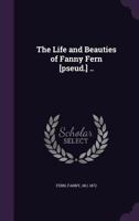 The Life and Beauties of Fanny Fern [pseud.] .. 9356781761 Book Cover