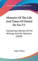 Memoirs Of The Life And Times Of Daniel De Foe V1: Containing A Review Of His Writings And His Opinions 0548799636 Book Cover