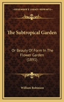 The Subtropical Garden: Or Beauty Of Form In The Flower Garden 1164184393 Book Cover