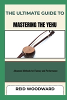 THE ULTIMATE GUIDE TO MASTERING THE YEHU: Advanced Methods for Fluency and Performance B0F7N3JJ22 Book Cover