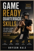 Game Ready Quarterback Skills: For middle school and high school players seeking quarterback excellence B0H6JP66P5 Book Cover
