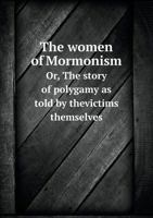 The Women of Mormonism Or, the Story of Polygamy as Told by Thevictims Themselves 5518760973 Book Cover