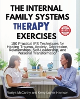 The Internal Family Systems Therapy Exercises: 150 Practical IFS Techniques for Healing Trauma, Anxiety, Depression, Relationships, Self-Leadership, and Personal Transformation 1764019091 Book Cover