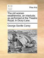 The old women weatherwise, an interlude; as performed at the Theatre Royal in Drury-Lane. 1140691740 Book Cover