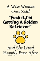 A Wise Woman Once Said "Fuck it, I'm Getting A Golden Retriever" And She Lived Happily Ever After: Golden Retriever Gifts for Women, Golden Retriever Mom Gifts, Funny Golden Retriever Dog Dad Gifts Fo 1700627694 Book Cover