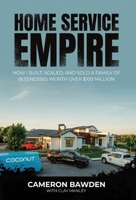 Home Service Empire : How I Built, Scaled, and Sold a Family of Businesses Worth over $100 Million 1968339841 Book Cover