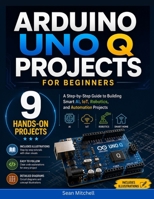 Arduino UNO Q Projects for Beginners: A Step-by-Step Guide to Building Smart AI, IoT, Robotics, and Automation Projects B0H416CYY5 Book Cover
