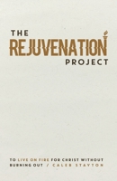 The Rejuvenation Project: To Live On Fire For Christ Without Burning Out 1955546568 Book Cover