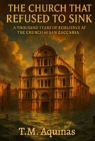 The Church That Refused to Sink: A Thousand Years of Resilience at The Church Of San Zaccaria (Pilgrimage to the Sacred: Italy's Holy Shrines) B0GCG7XP2L Book Cover