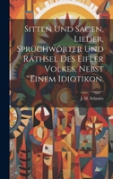 Sitten und Sagen, Lieder, Sprüchwörter und Räthsel des Eifler Volkes, nebst einem Idiotikon. (German Edition) 1020157135 Book Cover