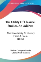 The Utility Of Classical Studies, An Address: The Uncertainty Of Literary Fame, A Poem 1437344186 Book Cover